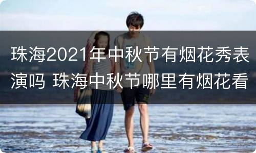珠海2021年中秋节有烟花秀表演吗 珠海中秋节哪里有烟花看