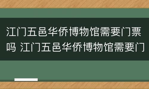 江门五邑华侨博物馆需要门票吗 江门五邑华侨博物馆需要门票吗多少钱