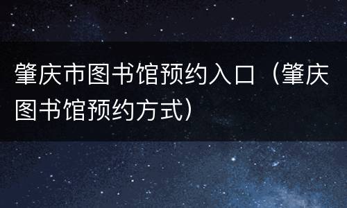 肇庆市图书馆预约入口（肇庆图书馆预约方式）