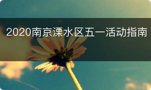 2020南京溧水区五一活动指南