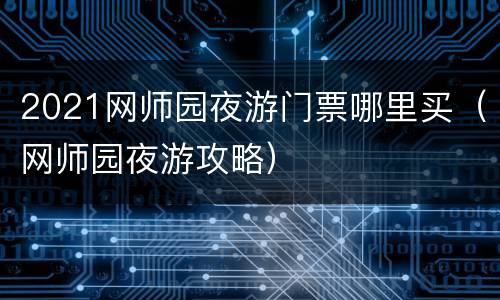 2021网师园夜游门票哪里买（网师园夜游攻略）