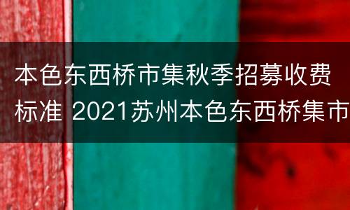 本色东西桥市集秋季招募收费标准 2021苏州本色东西桥集市时间