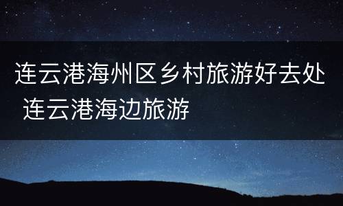 连云港海州区乡村旅游好去处 连云港海边旅游