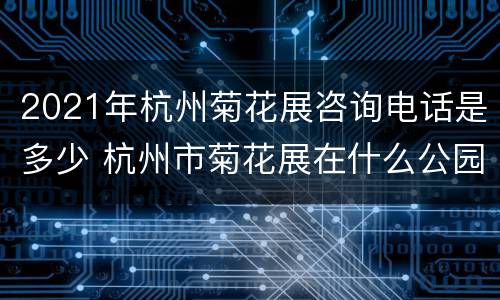2021年杭州菊花展咨询电话是多少 杭州市菊花展在什么公园