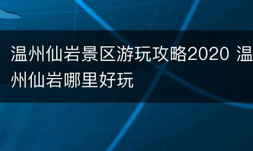 温州仙岩景区游玩攻略2020 温州仙岩哪里好玩