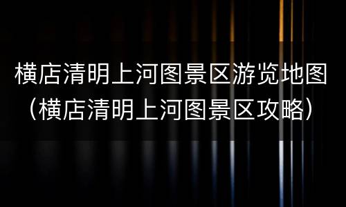横店清明上河图景区游览地图（横店清明上河图景区攻略）