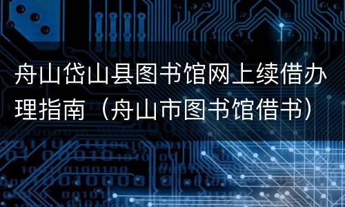 舟山岱山县图书馆网上续借办理指南（舟山市图书馆借书）