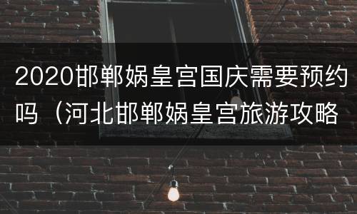 2020邯郸娲皇宫国庆需要预约吗（河北邯郸娲皇宫旅游攻略）