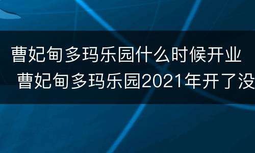 曹妃甸多玛乐园什么时候开业 曹妃甸多玛乐园2021年开了没