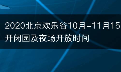2020北京欢乐谷10月-11月15日开闭园及夜场开放时间