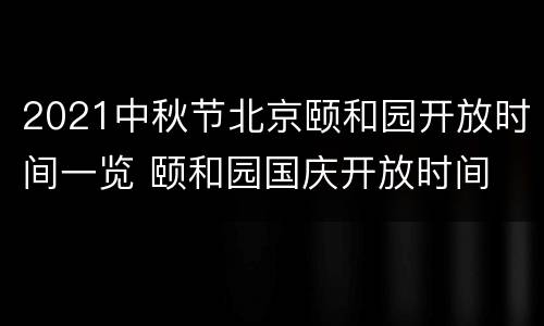 2021中秋节北京颐和园开放时间一览 颐和园国庆开放时间