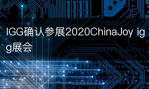 IGG确认参展2020ChinaJoy igg展会