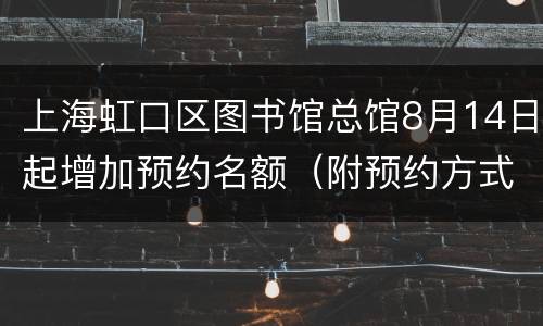 上海虹口区图书馆总馆8月14日起增加预约名额（附预约方式）