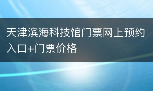 天津滨海科技馆门票网上预约入口+门票价格