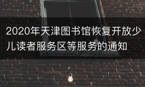 2020年天津图书馆恢复开放少儿读者服务区等服务的通知