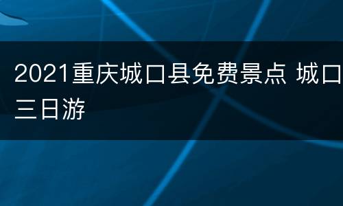 2021重庆城口县免费景点 城口三日游