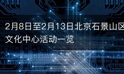 2月8日至2月13日北京石景山区文化中心活动一览