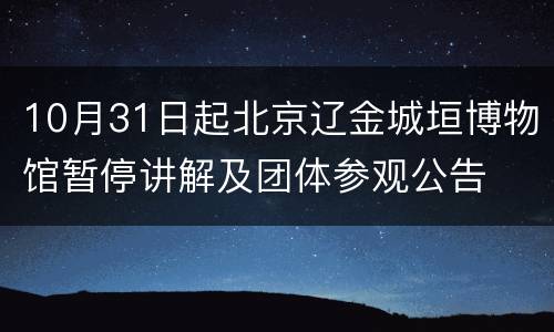 10月31日起北京辽金城垣博物馆暂停讲解及团体参观公告