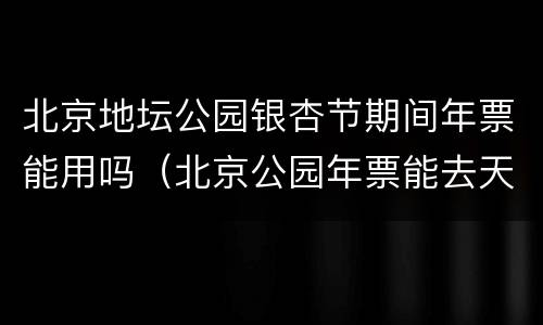 北京地坛公园银杏节期间年票能用吗（北京公园年票能去天坛吗）