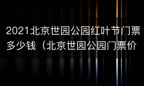 2021北京世园公园红叶节门票多少钱（北京世园公园门票价格）