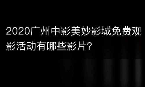2020广州中影美妙影城免费观影活动有哪些影片？