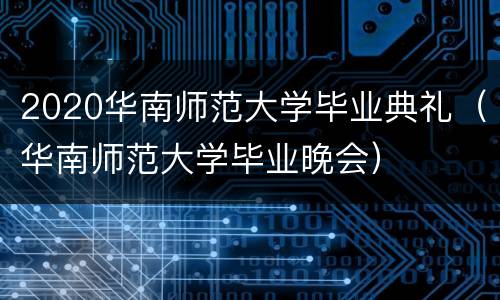 2020华南师范大学毕业典礼（华南师范大学毕业晚会）