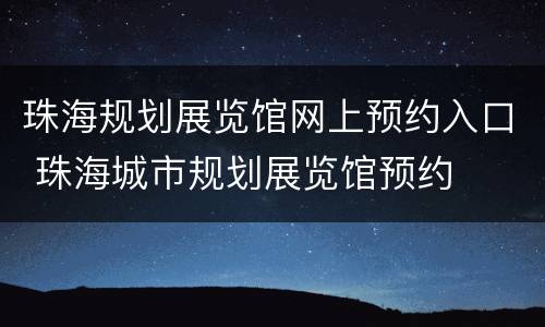 珠海规划展览馆网上预约入口 珠海城市规划展览馆预约