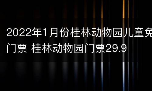 2022年1月份桂林动物园儿童免门票 桂林动物园门票29.9