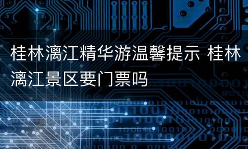 桂林漓江精华游温馨提示 桂林漓江景区要门票吗