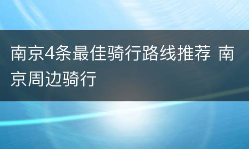 南京4条最佳骑行路线推荐 南京周边骑行