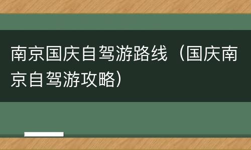 南京国庆自驾游路线（国庆南京自驾游攻略）