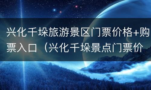 兴化千垛旅游景区门票价格+购票入口（兴化千垛景点门票价格）
