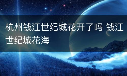 杭州钱江世纪城花开了吗 钱江世纪城花海