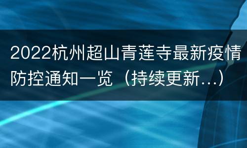 2022杭州超山青莲寺最新疫情防控通知一览（持续更新…）
