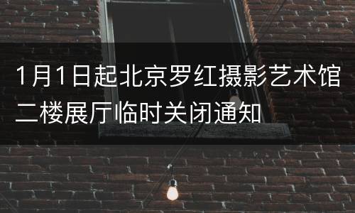 1月1日起北京罗红摄影艺术馆二楼展厅临时关闭通知