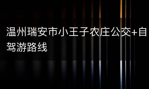 温州瑞安市小王子农庄公交+自驾游路线