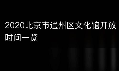 2020北京市通州区文化馆开放时间一览