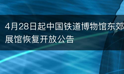 4月28日起中国铁道博物馆东郊展馆恢复开放公告
