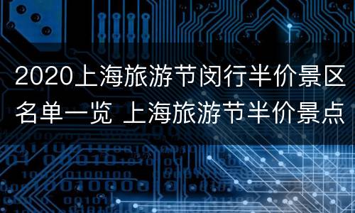 2020上海旅游节闵行半价景区名单一览 上海旅游节半价景点名单一览(图