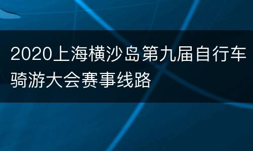 2020上海横沙岛第九届自行车骑游大会赛事线路