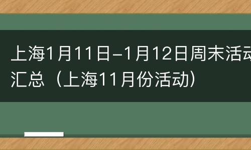 上海1月11日-1月12日周末活动汇总（上海11月份活动）