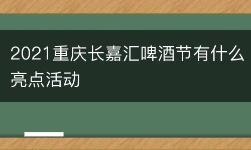 2021重庆长嘉汇啤酒节有什么亮点活动