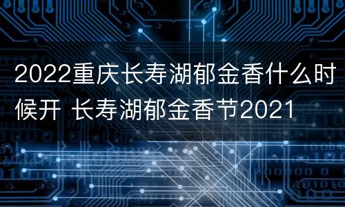 2022重庆长寿湖郁金香什么时候开 长寿湖郁金香节2021