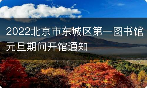 2022北京市东城区第一图书馆元旦期间开馆通知