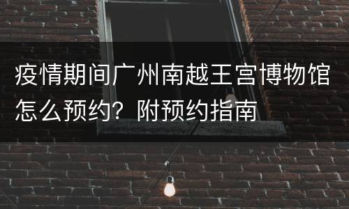 疫情期间广州南越王宫博物馆怎么预约？附预约指南