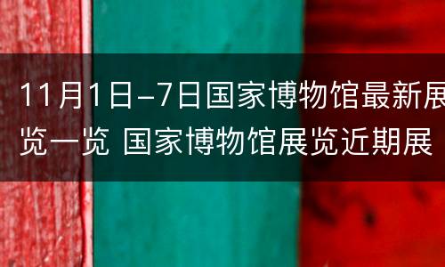 11月1日-7日国家博物馆最新展览一览 国家博物馆展览近期展展览
