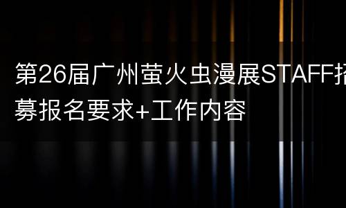 第26届广州萤火虫漫展STAFF招募报名要求+工作内容