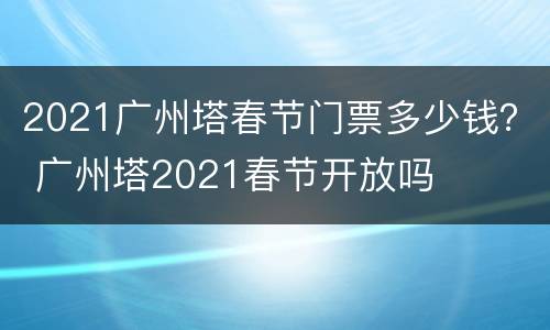 2021广州塔春节门票多少钱？ 广州塔2021春节开放吗