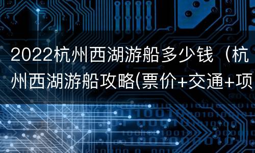 2022杭州西湖游船多少钱（杭州西湖游船攻略(票价+交通+项目）