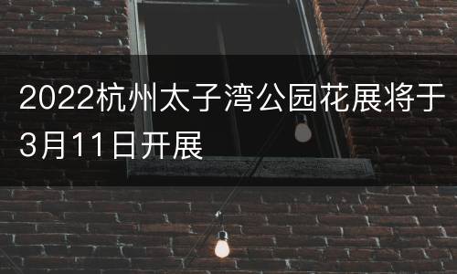 2022杭州太子湾公园花展将于3月11日开展